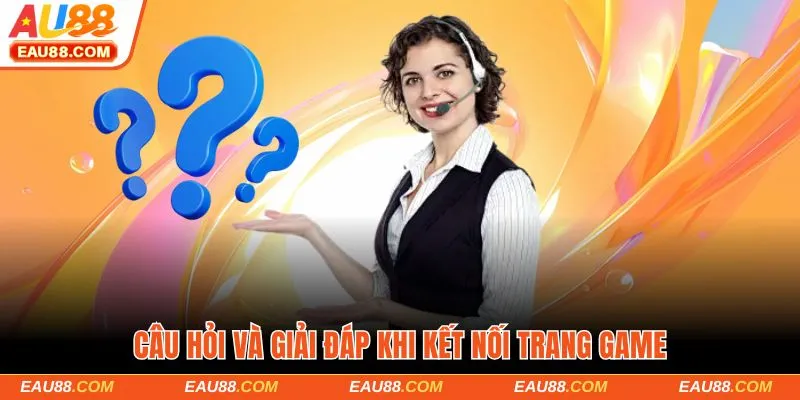 Câu hỏi và giải đáp khi kết nối trang game