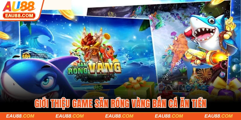Giới thiệu game săn rồng vàng bắn cá ăn tiền